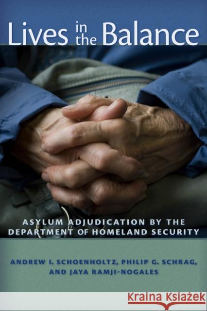 Lives in the Balance: Asylum Adjudication by the Department of Homeland Security Andrew I. Schoenholtz Philip G. Schrag Jaya Ramji-Nogales 9780814708767