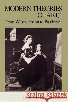 Modern Theories of Art 1: From Winckelmann to Baudelaire Moshe Barasch Moshe Barasch 9780814711330 New York University Press