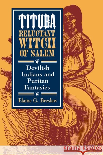 Tituba, Reluctant Witch of Salem: Devilish Indians and Puritan Fantasies Elaine G. Breslaw 9780814712276