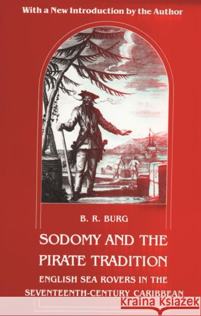 Sodomy and the Pirate Tradition: English Sea Rovers in the Seventeenth-Century Caribbean, Second Edition B. R. Burg Barry Richard Burg 9780814712351