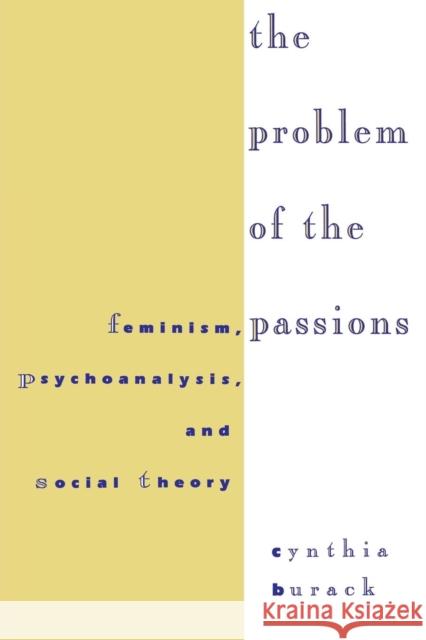 The Problem of the Passions: Feminism, Psychoanalysis, and Social Theory Burack, Cynthia 9780814712528 New York University Press