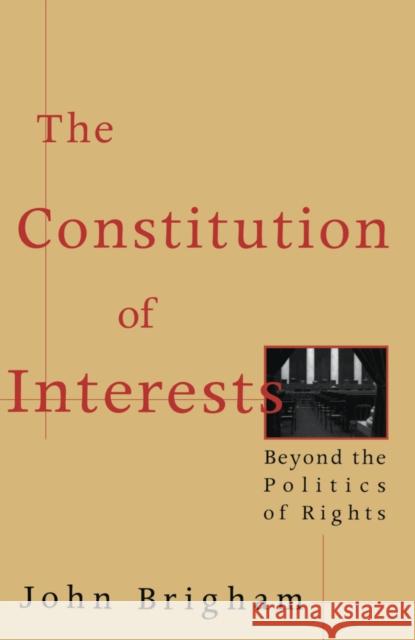 The Constitution of Interests: Beyond the Politics of Rights John Brigham 9780814712856 New York University Press