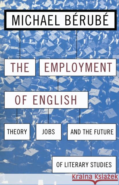 Employment of English: Theory, Jobs, and the Future of Literary Studies Michael Berube 9780814713006 New York University Press