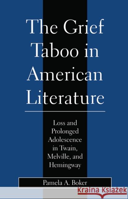 Grief Taboo in American Literature: Loss and Prolonged Adolescence in Twain, Melville, and Hemingway Pamela A. Boker 9780814713143 New York University Press