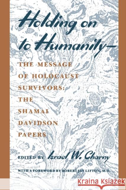 Holding on to Humanity--The Message of Holocaust Survivors: The Shamai Davidson Papers Charny, Israel W. 9780814715130