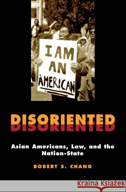 Disoriented: Asian Americans, Law, and the Nation-State Robert S. Chang 9780814715215 New York University Press