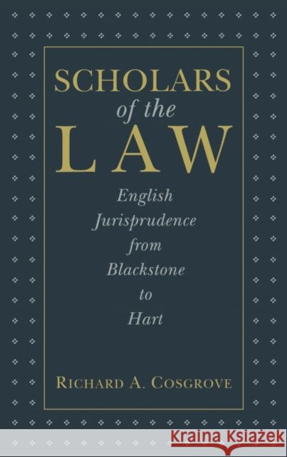 Scholars of the Law: English Jurisprudence from Blackstone to Hart Richard A. Cosgrove 9780814715338