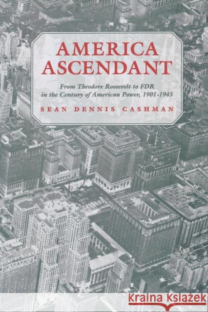 America Ascendant: From Theodore Roosevelt to FDR in the Century of American Power, 1901-1945 Cashman, Sean Dennis 9780814715666 New York University Press