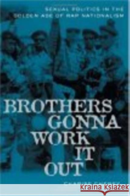 Brothers Gonna Work It Out: Sexual Politics in the Golden Age of Rap Nationalism Charise L. Cheney 9780814716120 New York University Press