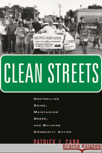Clean Streets: Controlling Crime, Maintaining Order, and Building Community Activism Patrick J. Carr 9780814716625