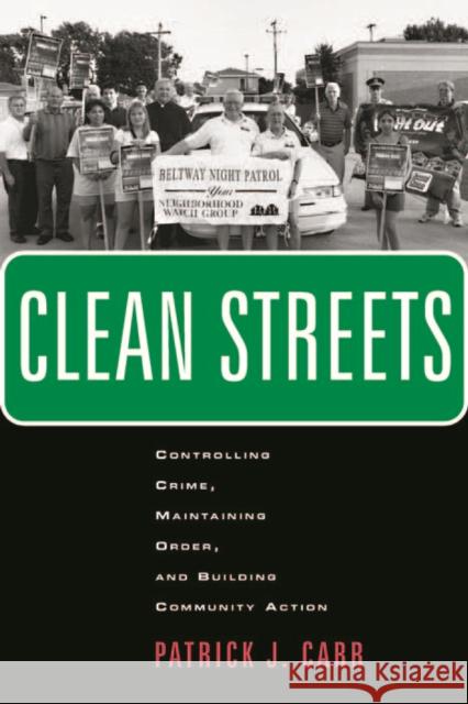 Clean Streets: Controlling Crime, Maintaining Order, and Building Community Activism Patrick J. Carr 9780814716625 New York University Press