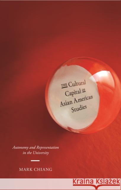 The Cultural Capital of Asian American Studies: Autonomy and Representation in the University Chiang, Mark 9780814717011