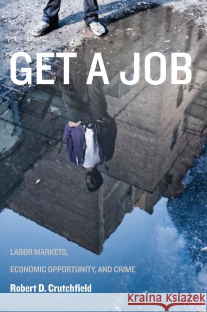 Get a Job: Labor Markets, Economic Opportunity, and Crime Crutchfield, Robert D. 9780814717073