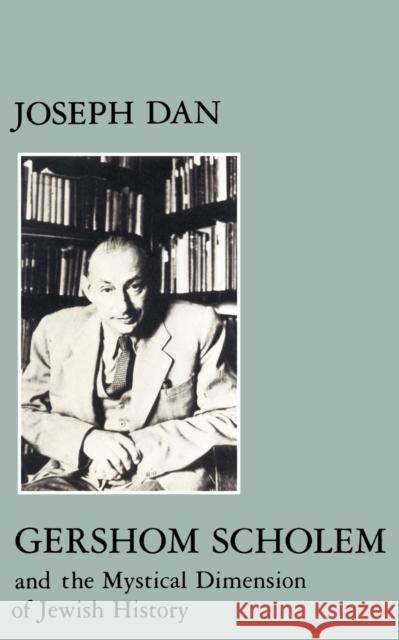 Gershom Scholem and the Mystical Dimension of Jewish History Joseph Dan Joseph Dan 9780814718124 New York University Press