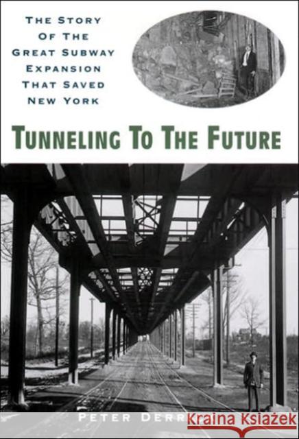 Tunneling to the Future: The Story of the Great Subway Expansion That Saved New York Peter Derrick 9780814719107 New York University Press
