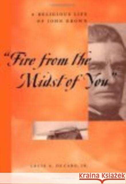 Fire from the Midst of You: A Religious Life of John Brown DeCaro Jr, Louis A. 9780814719213 New York University Press