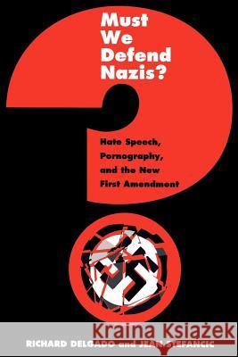 Must We Defend Nazis?: Hate Speech, Pornography and the New First Amendment Richard Delgado Jean Stefancic Jean Stefancic 9780814719237 New York University Press