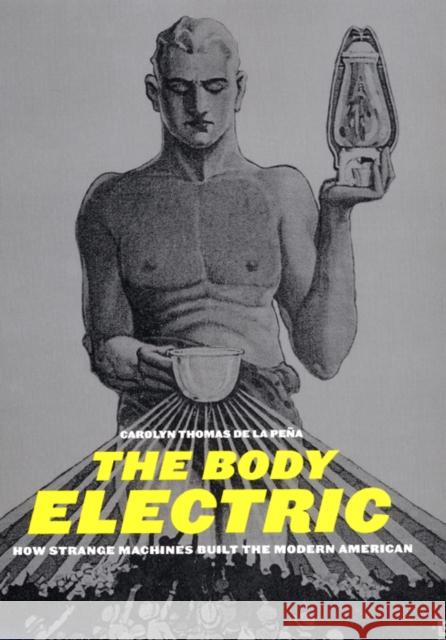 The Body Electric: How Strange Machines Built the Modern American Carolyn Thomas de la Pena Carolyn Thomas de La Peena 9780814719534 New York University Press