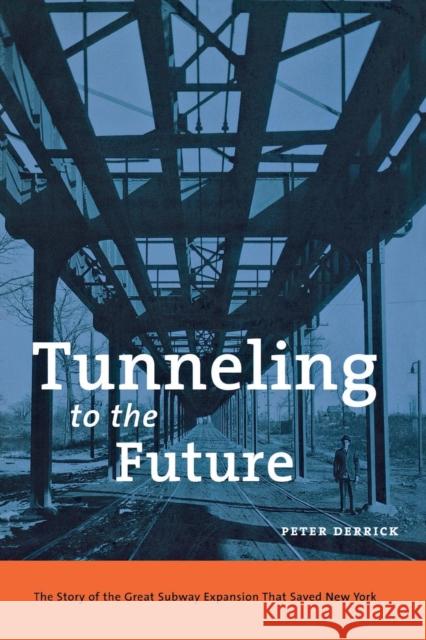 Tunneling to the Future: The Story of the Great Subway Expansion That Saved New York Derrick, Peter 9780814719541 New York University Press