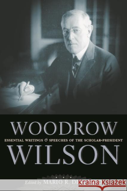 Woodrow Wilson: Essential Writings and Speeches of the Scholar-President Woodrow Wilson Mario R. D 9780814719848 New York University Press