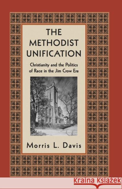 The Methodist Unification: Christianity and the Politics of Race in the Jim Crow Era Morris Davis 9780814719909 New York University Press