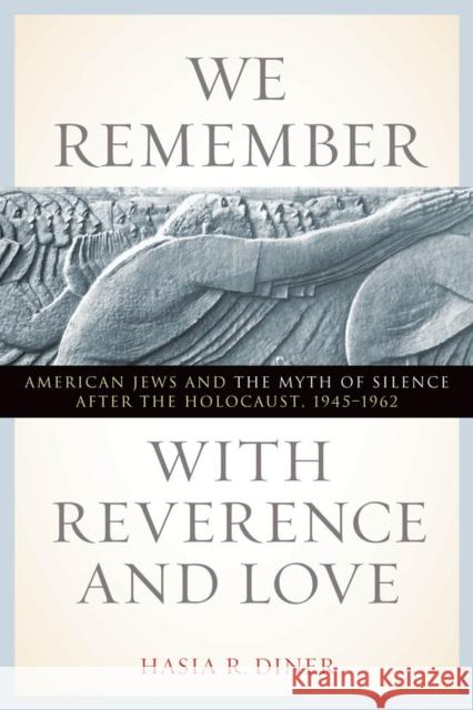 We Remember with Reverence and Love: American Jews and the Myth of Silence After the Holocaust, 1945-1962 Hasia Diner 9780814719930 New York University Press