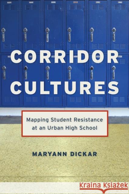 Corridor Cultures: Mapping Student Resistance at an Urban School Maryann Dickar 9780814720080 New York University Press