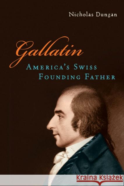 Gallatin: America's Swiss Founding Father Dungan, Nicholas 9780814721117 New York University Press