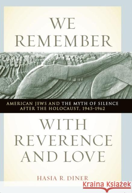 We Remember with Reverence and Love: American Jews and the Myth of Silence After the Holocaust, 1945-1962 Diner, Hasia R. 9780814721223