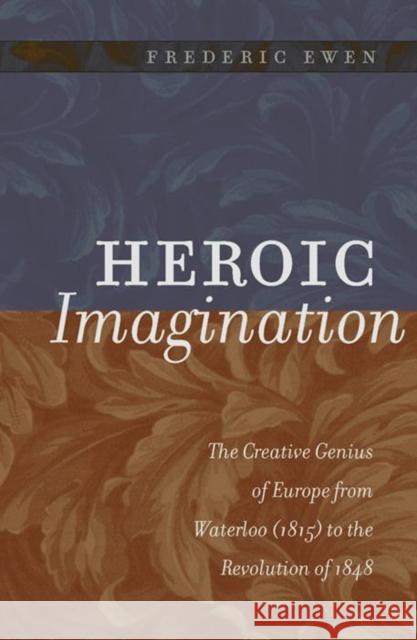 Heroic Imagination: The Creative Genius of Europe from Waterloo (1815) to the Revolution of 1848 Ewen, Frederic 9780814722251 New York University Press