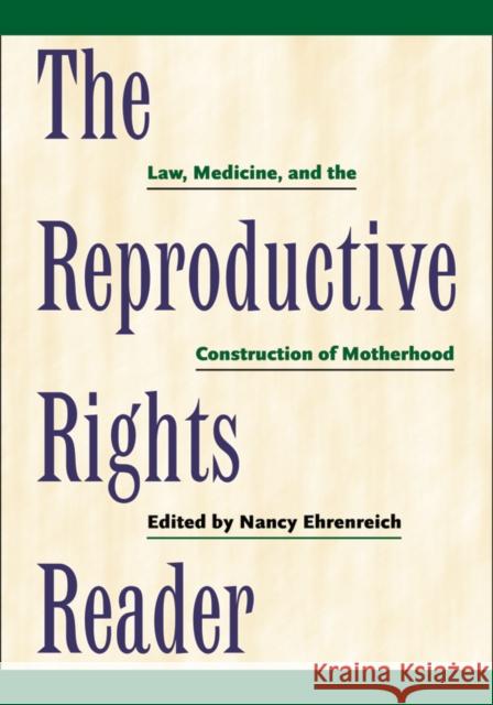 The Reproductive Rights Reader: Law, Medicine, and the Construction of Motherhood Nancy Ehrenreich 9780814722305 0