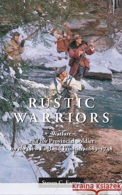 Rustic Warriors: Warfare and the Provincial Soldier on the New England Frontier, 1689-1748 Eames, Steven 9780814722701