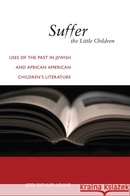 Suffer the Little Children: Uses of the Past in Jewish and African American Children's Literature Eichler-Levine, Jodi 9780814722992 0