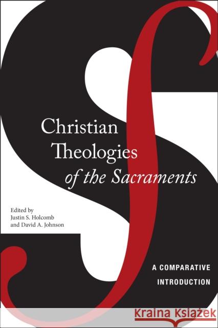 Christian Theologies of the Sacraments: A Comparative Introduction Justin S. Holcomb David A. a. Johnson 9780814724323 New York University Press