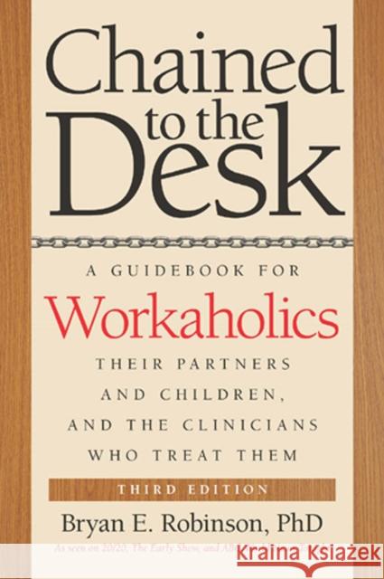 Chained to the Desk: A Guidebook for Workaholics, Their Partners and Children, and the Clinicians Who Treat Them Bryan E. Robinson 9780814724637 New York University Press