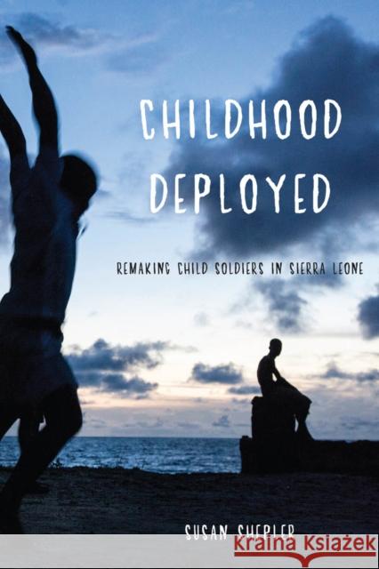 Childhood Deployed: Remaking Child Soldiers in Sierra Leone Shepler, Susan 9780814724965 New York University Press
