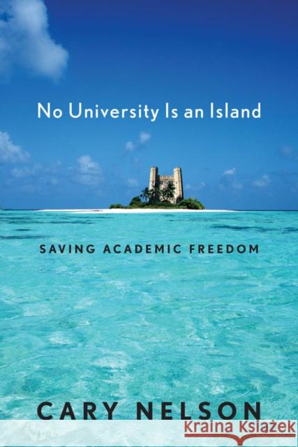 No University Is an Island: Saving Academic Freedom Nelson, Cary 9780814725337 0