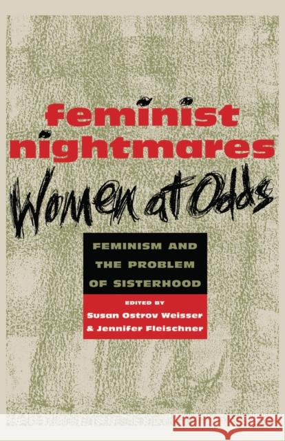 Feminist Nightmares: Women at Odds: Feminism and the Problems of Sisterhood Susan Ostrov Weisser Jennifer Fleischner 9780814726198 New York University Press