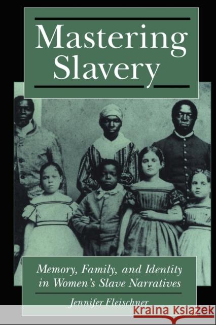 Mastering Slavery: Memory, Family, and Identity in Women's Slave Narratives Jennifer Fleischner 9780814726303 New York University Press