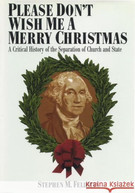 Please Don't Wish Me a Merry Christmas: A Critical History of the Separation of Church and State Feldman, Stephen M. 9780814726846 New York University Press