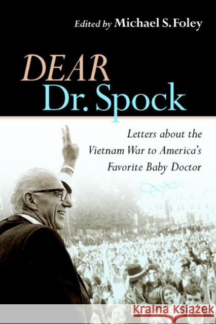 Dear Dr. Spock: Letters about the Vietnam War to America's Favorite Baby Doctor Michael S. Foley 9780814727430 New York University Press