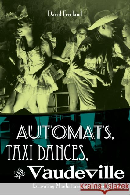 Automats, Taxi Dances, and Vaudeville: Excavating Manhattan's Lost Places of Leisure Freeland, David 9780814727621