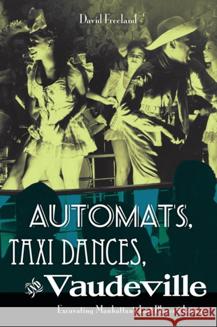 Automats, Taxi Dances, and Vaudeville: Excavating Manhattan's Lost Places of Leisure Freeland, David 9780814727638 0