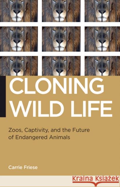 Cloning Wild Life: Zoos, Captivity, and the Future of Endangered Animals Carrie Friese 9780814729083 New York University Press