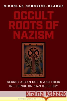Occult Roots of Nazism: Secret Aryan Cults and Their Influence on Nazi Ideology Nicholas Goodrick-Clarke 9780814730607 New York University Press