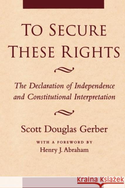 To Secure These Rights: The Declaration of Independence and Constitutional Interpretation Gerber, Scott Douglas 9780814730898 New York University Press