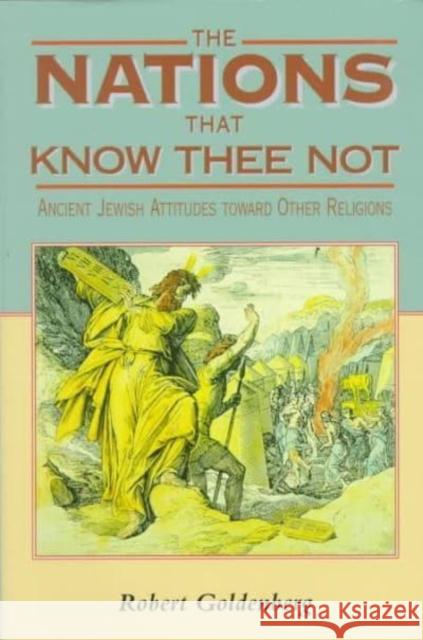 The Nations That Know Thee Not: Ancient Jewish Attitudes Toward Other Religions Goldenberg, Robert 9780814731079 New York University Press