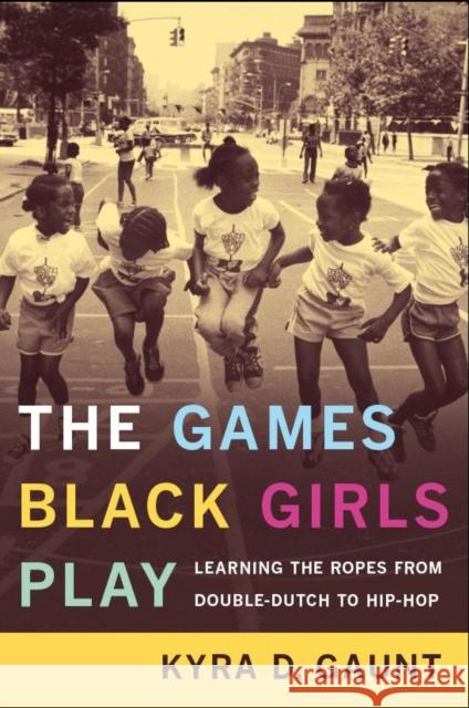 The Games Black Girls Play: Learning the Ropes from Double-Dutch to Hip-Hop Gaunt, Kyra D. 9780814731208 New York University Press