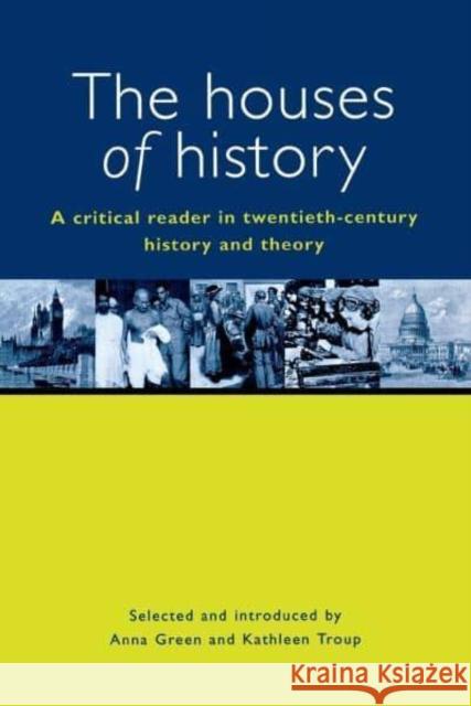 The Houses of History: A Criticial Reader in Twentieth-Century History and Theory Anna Green Kathleen Troup 9780814731277