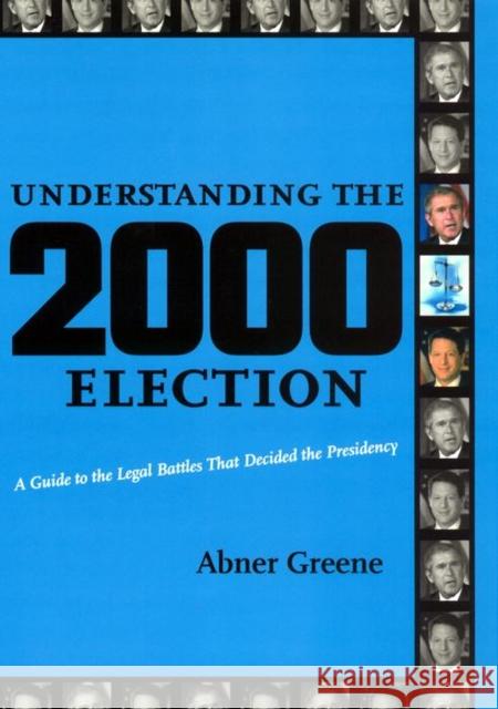 Understanding the 2000 Election: A Guide to the Legal Battles That Decided the Presidency Abner Greene 9780814731482 New York University Press